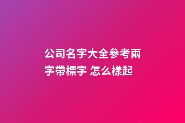 公司名字大全參考兩字帶標字 怎么樣起-第1張-公司起名-玄機派